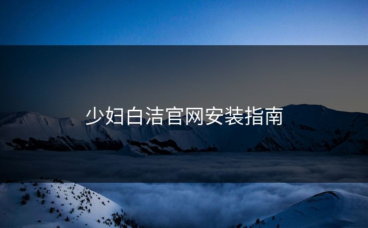 少妇白洁官网安装指南